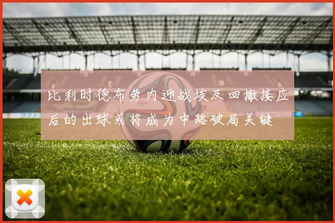 比利时德布劳内迎战埃及回撤接应后的出球或将成为中路破局关键