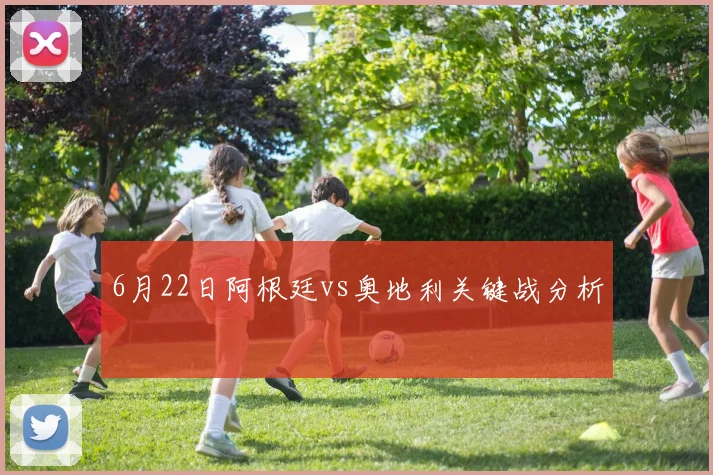 6月22日阿根廷vs奥地利关键战分析