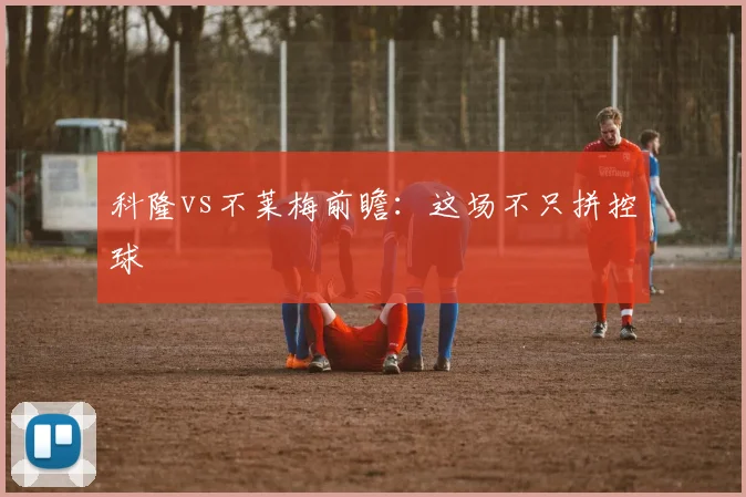 科隆vs不莱梅前瞻：这场不只拼控球