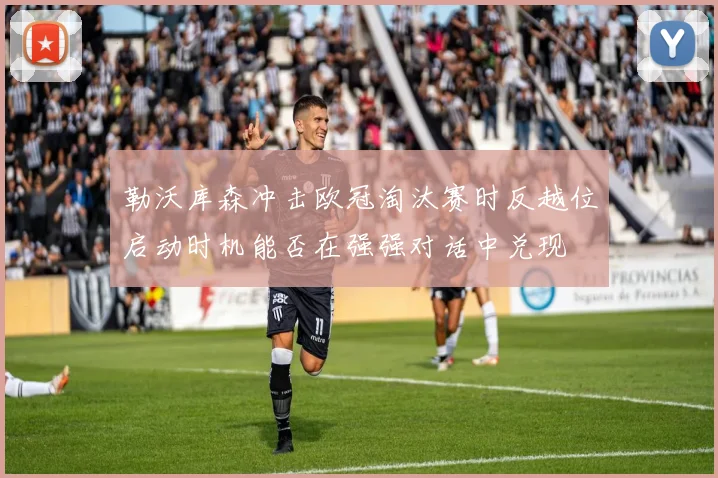 勒沃库森冲击欧冠淘汰赛时反越位启动时机能否在强强对话中兑现