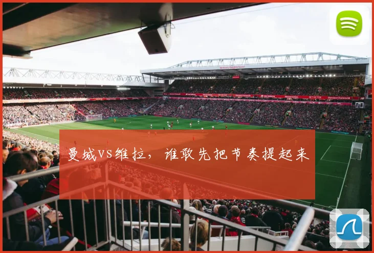 曼城vs维拉，谁敢先把节奏提起来