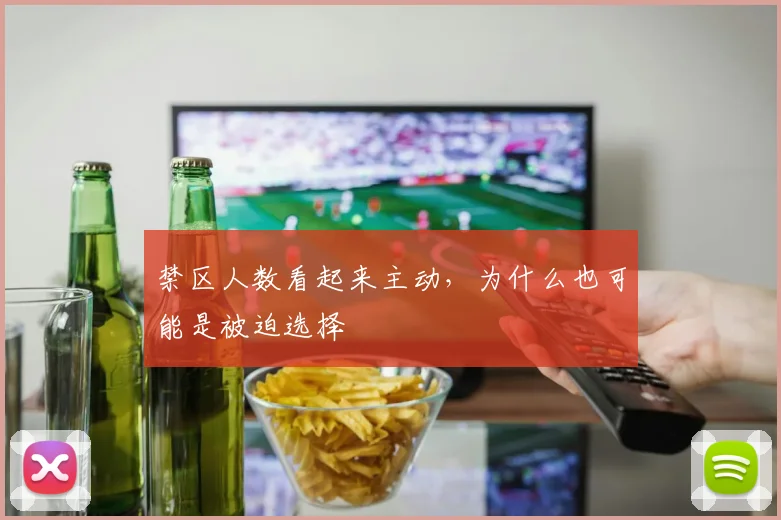 禁区人数看起来主动，为什么也可能是被迫选择