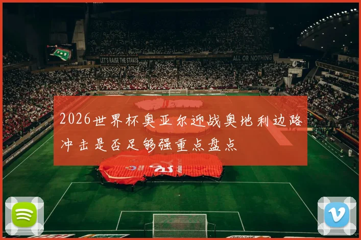 2026世界杯奥亚尔迎战奥地利边路冲击是否足够强重点盘点
