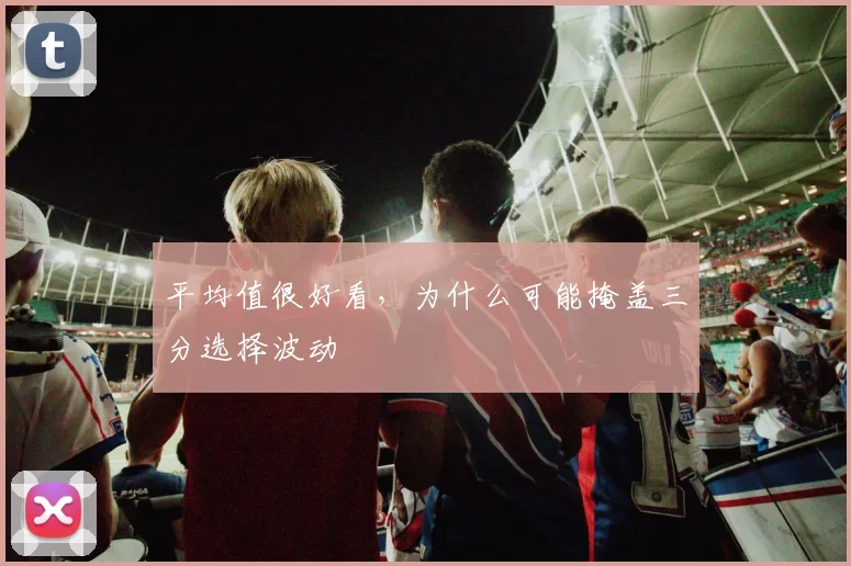 平均值很好看，为什么可能掩盖三分选择波动