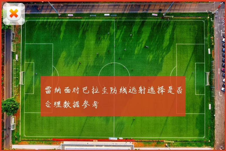 雷纳面对巴拉圭防线远射选择是否合理数据参考